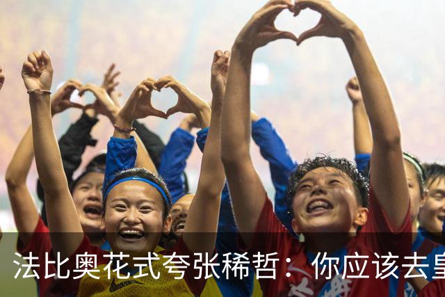 法比奥花式夸张稀哲：你应该去皇马的 或者阿森纳也行 你太疯狂了