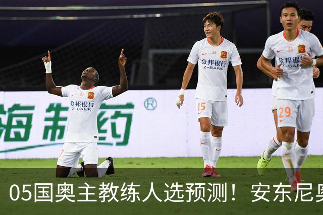 05国奥主教练人选预测！安东尼奥最被球迷看好，以官宣为准